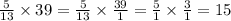 \frac{5}{13} \times 39 = \frac{5}{13} \times \frac{39}{1} = \frac{5}{1} \times \frac{3}{1} = 15