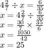 4 \frac{2}{7} \div x = \frac{6}{35} \\ x = 4 \frac{2}{7} \div \frac{6}{35} \\ x = \frac{30}{7} \times \frac{35}{6} \\ x = \frac{1050}{42} \\ x = 25