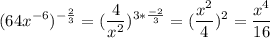 \displaystyle(64x^{-6})^{-\frac{2}{3}} =(\frac{4}{x^2} )^{3*\frac{-2}{3} }=(\frac{x^2}{4})^2 =\frac{x^4}{16} \\ \\ \\