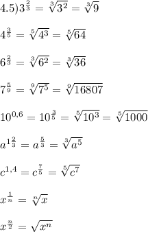 4.5)3^{\frac{2}{3}} =\sqrt[3]{3^{2}}=\sqrt[3]{9}\\\\4^{\frac{3}{5}}=\sqrt[5]{4^{3}}=\sqrt[5]{64}\\\\6^{\frac{2}{3}}=\sqrt[3]{6^{2}}=\sqrt[3]{36}\\\\7^{\frac{5}{9}}=\sqrt[9]{7^{5}}=\sqrt[9]{16807}\\\\10^{0,6}=10^{\frac{3}{5}}=\sqrt[5]{10^{3}}=\sqrt[5]{1000}\\\\a^{1\frac{2}{3}}=a^{\frac{5}{3}}=\sqrt[3]{a^{5}} \\\\c^{1,4}=c^{\frac{7}{5}}=\sqrt[5]{c^{7}}\\\\x^{\frac{1}{n}}=\sqrt[n]{x}\\\\x^{\frac{n}{2}}=\sqrt{x^{n}}