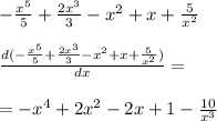 - \frac{ {x}^{5} }{5} + \frac{ {2x}^{3} }{3} - {x}^{2} + x + \frac{5}{ {x}^{2} } \\ \\ \frac{d( - \frac{ {x}^{5} }{5} + \frac{ {2x}^{3} }{3} - {x}^{2} + x + \frac{5}{ {x}^{2} })}{dx} = \\ \\ = - {x}^{4} + 2 {x}^{2} - 2x + 1 - \frac{10}{ { x }^{3} }