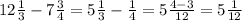 12\frac{1}{3}-7\frac{3}{4}=5\frac{1}{3} -\frac{1}{4}=5\frac{4-3}{12}=5\frac{1}{12}