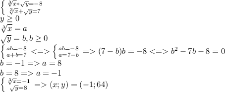 \left \{ {{\sqrt[3]{x}*\sqrt{y}=-8} \atop {\sqrt[3]{x}+\sqrt{y}}=7} \right. \\y\geq 0\\\sqrt[3]{x}=a\\\sqrt{y}=b,b\geq 0\\\left \{ {{ab=-8} \atop {a+b=7}} \right.\left \{ {{ab=-8} \atop {a=7-b}} \right. =(7-b)b=-8b^2-7b-8=0\\b=-1=a=8\\b=8=a=-1\\\left \{ {{\sqrt[3]{x}=-1} \atop {\sqrt{y}=8}} \right. =(x;y)=(-1;64)