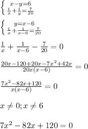 \left \{ {{x-y=6} \atop {\frac{1}{x}+\frac{1}{y}=\frac{7}{20}}} \right.\\\\\left \{ {{y=x-6} \atop {\frac{1}{x}+\frac{1}{x-6}=\frac{7}{20}}} \right.\\\\\frac{1}{x}+\frac{1}{x-6}-\frac{7}{20}=0\\\\\frac{20x-120+20x-7x^{2}+42x }{20x(x-6)}=0\\\\\frac{7x^{2}-82x+120 }{x(x-6)}=0\\\\x\neq0;x\neq6\\\\7x^{2}-82x+120=0