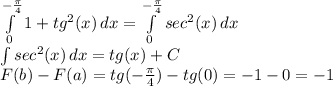 \int\limits^{-\frac{\pi}{4} }_0 {1+tg^2(x)} \, dx =\int\limits^{-\frac{\pi}{4} }_0 {sec^2(x)} \, dx\\\int\limits {sec^2(x)} \, dx =tg(x)+C\\F(b)-F(a)=tg(-\frac{\pi}{4})-tg(0)=-1-0=-1