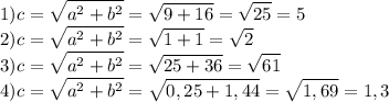 \displaystyle1) c=\sqrt{ a^{2} +b^{2} }=\sqrt{9+16}= \sqrt{25}=5\\2)c=\sqrt{ a^{2} +b^{2} }=\sqrt{1+1} =\sqrt{2}\\3)c=\sqrt{ a^{2} +b^{2} }=\sqrt{25+36} =\sqrt{61}\\4)c=\sqrt{ a^{2} +b^{2} }=\sqrt{0,25+1,44}= \sqrt{1,69}=1,3