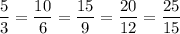 \displaystyle\frac{5}{3} =\frac{10}{6} =\frac{15}{9} =\frac{20}{12} =\frac{25}{15}