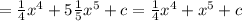 = \frac{1}{4} {x}^{4} + 5 \frac{1}{5} {x}^{5} + c = \frac{1}{4} {x}^{4} + {x}^{5} + c