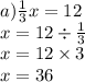 a) \frac{1}{3} x = 12 \\ x = 12 \div \frac{1}{3} \\ x = 12 \times 3 \\ x = 36