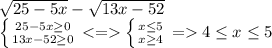 \sqrt{25-5x}-\sqrt{13x-52}\\\left \{ {{25-5x\geq 0 } \atop {13x-52\geq 0}} \right. \left \{ {{x\leq 5} \atop {x\geq 4}} \right. =4\leq x\leq 5