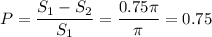 P=\dfrac{S_1-S_2}{S_1}=\dfrac{0.75\pi}{\pi}=0.75