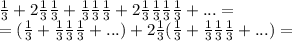 \frac{1}{3}+2\frac{1}{3}\frac{1}{3}+\frac{1}{3}\frac{1}{3}\frac{1}{3}+2\frac{1}{3}\frac{1}{3}\frac{1}{3}\frac{1}{3}+...=\\=(\frac{1}{3}+\frac{1}{3}\frac{1}{3}\frac{1}{3}+...)+2\frac{1}{3}(\frac{1}{3}+\frac{1}{3}\frac{1}{3}\frac{1}{3}+...)=