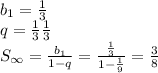 b_{1}=\frac{1}{3} \\q=\frac{1}{3}\frac{1}{3}\\S_{\infty}=\frac{b_{1} }{1-q}=\frac{\frac{1}{3} }{1-\frac{1}{9} }=\frac{3}{8}