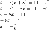 4 - x(x + 8) = 11 - {x}^{2} \\ 4 - {x}^{2} - 8x = 11 - {x}^{2} \\ 4 - 8x = 11 \\ - 8x = 7 \\ x = - \frac{7}{8}