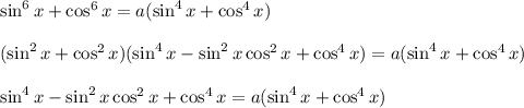 \sin^6x+\cos^6x=a(\sin^4x+\cos^4x)\\ \\ (\sin^2x+\cos^2x)(\sin^4x-\sin^2x\cos^2x+\cos^4x)=a(\sin^4x+\cos^4x)\\ \\ \sin^4x-\sin^2x\cos^2x+\cos^4x=a(\sin^4x+\cos^4x)