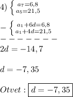 4)\left \{ {{a_{7}=6,8}} \atop {a_{5}=21,5}} \right.\\\\ -\left \{ {{a_{1}+6d=6,8 } \atop {a_{1}+4d=21,5 }} \right.\\ -------\\2d=-14,7\\\\d=-7,35\\\\Otvet:\boxed{d=-7,35}