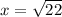 x = \sqrt{22}