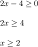 2x-4\geq 0\\\\2x\geq 4\\\\x\geq 2\\