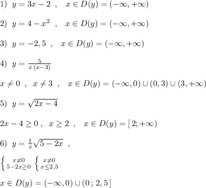 1)\; \; y=3x-2\; \; ,\; \; \; x\in D(y)=(-\infty ,+\infty )\\\\2)\; \; y=4-x^2\; \; ,\; \; \; x\in D(y)=(-\infty ,+\infty )\\\\3)\; \; y=-2,5\; \; ,\; \; \; x\in D(y)=(-\infty ,+\infty )\\\\4)\; \; y=\frac{5}{x\, (x-3)}\\\\x\ne 0\; \; ,\; \; x\ne 3\; \; ,\; \; \; x\in D(y)=(-\infty ,0)\cup (0,3)\cup (3,+\infty )\\\\5)\; \; y=\sqrt{2x-4}\\\\2x-4\geq 0\; ,\; \; x\geq 2\; \; ,\; \; \; x\in D(y)=[\, 2;+\infty )\\\\6)\; \; y=\frac{1}{x}\sqrt{5-2x}\; \; ,\\\\\left \{ {{x\ne 0} \atop {5-2x\geq 0}} \right. \left \{ {{x\ne 0} \atop {x\leq 2,5}} \right.\\\\x\in D(y)=(-\infty ,0)\cup (0\, ;\, 2,5\, ]