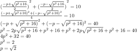 { (\frac{ - p + \sqrt{p^2+16} }{2})}^{2} + { (\frac{ - p - \sqrt{p^2+16} }{2})}^{2} = 10 \\ \frac{ {(- p + \sqrt{p^2+16})^{2} + (- p - \sqrt{p^2+16})^{2} } }{4} = 10 \\ \ {(- p + \sqrt{p^2+16)}^{2} + (- p - \sqrt{p^2+16})^{2} } = 40 \\ {p}^{2} - 2p\sqrt{p^2+16} + {p}^{2} + 16 + {p}^{2} + 2p\sqrt{p^2+16} + {p}^{2} + 16 = 40 \\ 4 {p}^{2} + 32 = 40 \\ {p}^{2} = 2 \\ p = \sqrt{2}