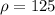 \rho=125