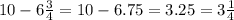 10 - 6 \frac{3}{4} = 10 - 6.75 = 3.25 = 3 \frac{1}{4}