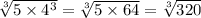 \sqrt[3]{5 \times {4}^{3} } = \sqrt[3]{5 \times 64} = \sqrt[3]{320}