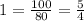 1=\frac{100}{80} =\frac{5}{4} %