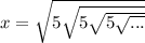 x=\sqrt{5\sqrt{5\sqrt{5\sqrt{...} } } }