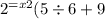 {2}^{ = x2} (5 \div 6 + 9