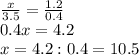 \frac{x}{3.5} =\frac{1.2}{0.4} \\0.4x=4.2\\x=4.2:0.4=10.5