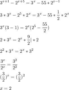 \displaystyle 3^{x+1}-2^{x+5}=3^x-55*2^{x-1}\\\\3*3^x-2^5*2^x=3^x-55*\frac{1}{2}*2^x\\\\3^x(3-1)=2^x(2^5-\frac{55}{2})\\\\2*3^x=2^x* \frac{9}{2}|*2\\\\2^2*3^x=2^x*3^2\\\\\frac{3^x}{2^x}=\frac{3^2}{2^2}\\\\(\frac{3}{2})^x=(\frac{3}{2})^2\\\\x=2