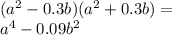 ( {a}^{2} - 0.3b)( {a}^{2} + 0.3b) = \\ {a}^{4} - 0.09 {b}^{2}