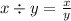 x \div y = \frac{x}{y}