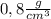 0,8 \frac{g}{cm^{3} }