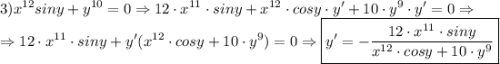 \displaystyle 3) x^{12}siny+y^{10}=0 \Rightarrow 12\cdot x^{11}\cdot siny+x^{12}\cdot cosy\cdot y' + 10\cdot y^9\cdot y'=0 \Rightarrow \\ \Rightarrow 12\cdot x^{11} \cdot siny +y'(x^{12}\cdot cosy + 10\cdot y^9)=0 \Rightarrow \boxed{y'=-\frac{12\cdot x^{11}\cdot siny}{x^{12}\cdot cosy+10\cdot y^9}}