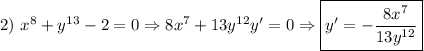 \displaystyle 2) \ x^8+y^{13}-2=0 \Rightarrow 8x^7+13y^{12}y'=0 \Rightarrow \boxed{y'=-\frac{8x^7}{13y^{12}}}