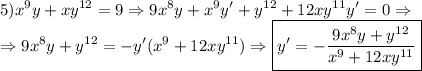 \displaystyle 5) x^9y+xy^{12}=9 \Rightarrow 9x^8y+x^9y'+y^{12}+12xy^{11}y'=0 \Rightarrow \\ \Rightarrow 9x^8y+y^{12}=-y'(x^9+12xy^{11}) \Rightarrow \boxed{y'=-\frac{9x^8y+y^{12}}{x^9+12xy^{11}}}