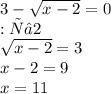 3 - \sqrt{x - 2} = 0 \\ ОДЗ: х≥2\\ \sqrt{x - 2} = 3 \\ x - 2 = 9 \\ x = 11