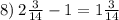 8) \: 2 \frac{3}{14} - 1 = 1 \frac{3}{14}