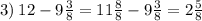 3) \: 12 - 9 \frac{3}{8} = 11 \frac{8}{8} - 9 \frac{3}{8} = 2 \frac{5}{8}