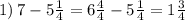 1) \: 7 - 5 \frac{1}{4} = 6 \frac{4}{4} - 5 \frac{1}{4} = 1 \frac{3}{4}