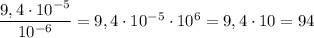 \dfrac{9,4 \cdot 10^{-5}}{10^{-6}} = 9,4 \cdot 10^{-5} \cdot 10^6 = 9,4 \cdot 10 = 94