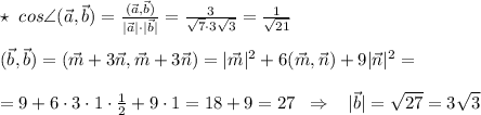 \star \; \; cos\angle (\vec{a},\vec{b})=\frac{(\vec{a},\vec{b})}{|\vec{a}|\cdot |\vec{b}|}=\frac{3}{\sqrt7\cdot 3\sqrt3}=\frac{1}{\sqrt{21}}\\\\(\vec{b},\vec{b})=(\vec{m}+3\vec{n},\vec{m}+3\vec{n})=|\vec{m}|^2+6(\vec{m},\vec{n})+9|\vec{n}|^2=\\\\=9+6\cdot 3\cdot 1\cdot \frac{1}{2}+9\cdot 1=18+9=27\; \; \Rightarrow \; \; \; |\vec{b}|=\sqrt{27}=3\sqrt3