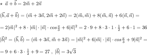 \star \; \; \vec{a}+\vec{b}=2\vec{m}+2\vec{n}\\\\(\vec{b},\vec{a}+\vec{b})=(\vec{m}+3\vec{n},2\vec{m}+2\vec{n})=2(\vec{m},\vec{m})+8(\vec{m},\vec{n})+6(\vec{n},\vec{n})=\\\\=2|\vec{m}|^2+8\cdot |\vec{m}|\cdot |\vec{n}|\cdot cos\frac{\pi }{3}+6|\vec{n}|^2=2\cdot 9+8\cdot 3\cdot 1\cdot \frac{1}{2}+6\cdot 1=36\\\\|\vec{b}|^2=(\vec{b},\vec{b})=(\vec{m}+3\vec{n},\vec{m}+3\vec{n})=|\vec{m}|^2+6|\vec{m}|\cdot |\vec{n}|\cdot cos\frac{\pi}{3}+9|\vec{n}|^2=\\\\=9+6\cdot 3\cdot \frac{1}{2}+9=27\; ,\; |\vec{b}|=3\sqrt3