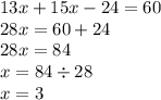 13x + 15x - 24 = 60 \\ 28x = 60 + 24 \\ 28x = 84 \\ x = 84 \div 28 \\ x = 3