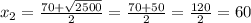 {x}_{2} = \frac{70 + \sqrt{2500} }{2} = \frac{70 + 50}{2} = \frac{120}{2} = 60