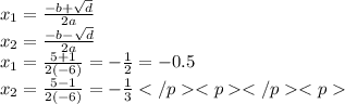 {x}_{1}= \frac{ - b + \sqrt{d} }{2a} \\ {x}_{2}= \frac{ - b - \sqrt{d} }{2a} \\ {x}_{1}= \frac{5 + 1}{2( - 6)} = - \frac{1}{2} = - 0.5\\ {x}_{2}= \frac{5 - 1}{2( - 6)} = - \frac{1}{3}