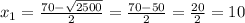 {x}_{1} = \frac{70 - \sqrt{2500} }{2} = \frac{70 - 50}{2} = \frac{20}{2} = 10