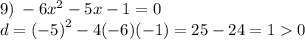 9) \: -6x^2-5x-1=0 \\ d = {( - 5)}^{2} - 4( - 6)( - 1) = 25 - 24 = 1 0